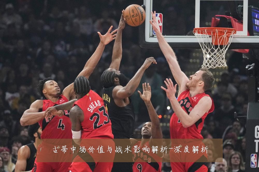 古蒂中场价值与战术影响解析-深度解析