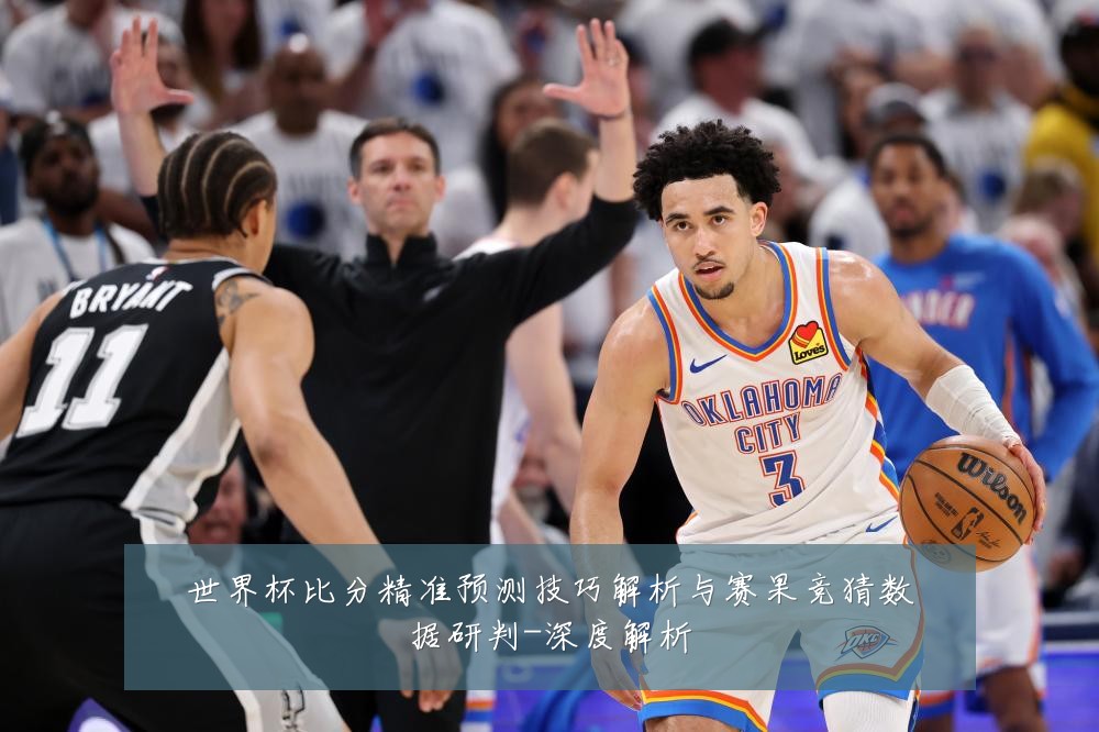 世界杯比分精准预测技巧解析与赛果竞猜数据研判-深度解析