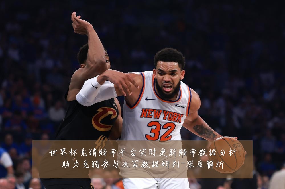 世界杯竞猜赔率平台实时更新赔率数据分析助力竞猜参与决策数据研判-深度解析